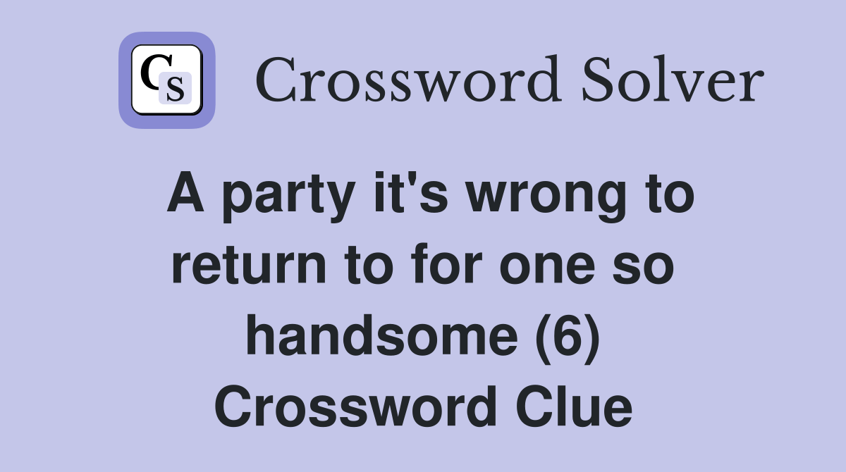 A party it's wrong to return to for one so handsome (6) Crossword
